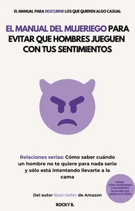 El Manual del Mujeriego para Evitar que Hombres Jueguen con tus Sentimientos:  (Cómo saber cuándo un hombre no te quiere para nada serio y sólo está intentando llevarte a la cama)