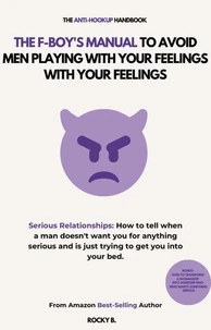 The F Boy's Manual to Prevent Men From Playing With Your Feelings (How to know when a man doesn't want you seriously and is just trying to get you into bed)