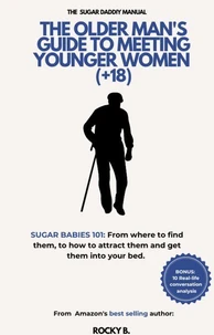 The Older Man's Guide To Meeting Younger Women  (+18) (Sugar Babies 101: From Where To Find Them, To How To Attract Them And Get Them Into Your Bed)