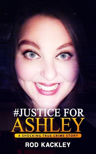  Rod Kackley - #Justice For Ashley - A Shocking True Crime Story.