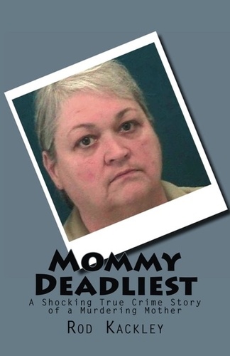  Rod Kackley - Mommy Deadliest: A Shocking True Crime Story of a Murdering Mother.