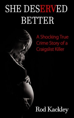  Rod Kackley - She Deserved Better: A Shocking True Crime Story of a Craigslist Killer - A Shocking True Crime Story.