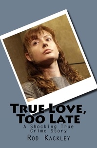  Rod Kackley - True Love, Too Late - A Shocking True Crime Story.