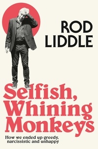 Rod Liddle - Selfish Whining Monkeys - How we Ended Up Greedy, Narcissistic and Unhappy.
