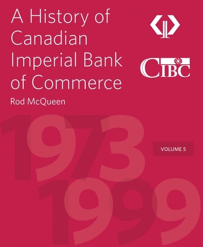 Rod McQueen et Victor Dodig - A History of Canadian Imperial Bank of Commerce - Volume 5 1973–1999.