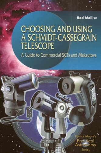 Rod Mollise - Choosing and Using a Schmidt-Cassegrain Telescope. - A Guide to Commercial SCTs and Maksutovs.