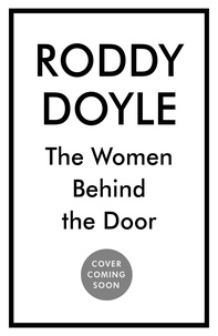 Roddy Doyle - The Women Behind the Door - ‘The undisputed laureate of ordinary lives’ Sunday Times.