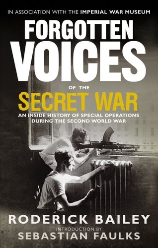 Roderick Bailey - Forgotten Voices of the Secret War - An Inside History of Special Operations in the Second World War.