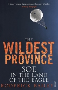Roderick Bailey - The Wildest Province - SOE in the Land of the Eagle.