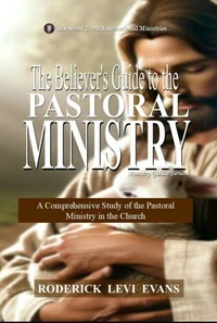 The Believer’s Guide to the Pastoral Ministry: A Comprehensive Study of the Pastoral Ministry in the Church