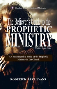 The Believer’s Guide to the Prophetic Ministry: A Comprehensive Study of the Prophetic Ministry in the Church