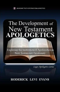 The Development of New Testament Apologetics: Exploring the Institution of Apologetics in New Testament Christianity