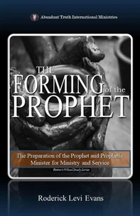The Forming of the Prophet: The Preparation of the Prophet and Prophetic Minister for Ministry and Service