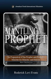 The Mantling of the Prophet: The Preparation of the Prophet and Prophetic Minister for Ministry and Service