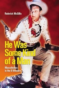 Roderick McGillis - He Was Some Kind of a Man - Masculinities in the B Western.