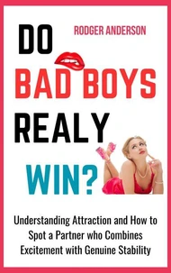 Do Bad Boys Really Win?: Understanding Attraction and How to Spot a Partner Who Combines Excitement with Genuine Stability