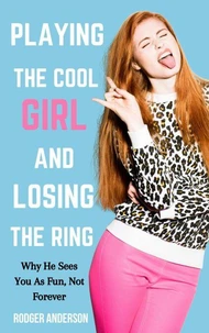 Playing the Cool Girl and Losing the Ring: Why He Sees You as Fun, Not Forever