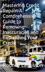 Credit Repair Secrets: Your Ultimate Guide to Removing Inaccuracies and Rebuilding Your Credit