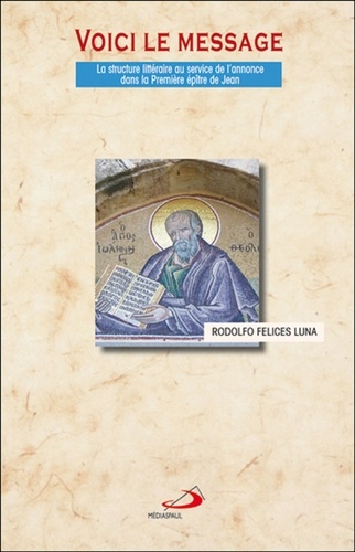Rodolfo Felices Luna - Voici le message - La structure littéraire au service de l'annonce dans la Première épître de Jean.