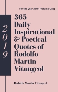  Rodolfo Martin Vitangcol - 365 Daily Inspirational &amp; Poetical Quotes of Rodolfo Martin Vitangcol - For the year 2019 [Volume One].