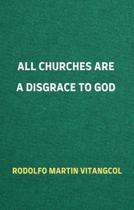  Rodolfo Martin Vitangcol - All Churches Are A Disgrace To God.
