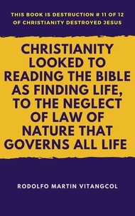  Rodolfo Martin Vitangcol - Christianity Looked To Reading the Bible as Finding Life, to the Neglect of Law of Nature That Governs All Life - This book is Destruction # 11 of 12 Of  Christianity Destroyed Jesus.