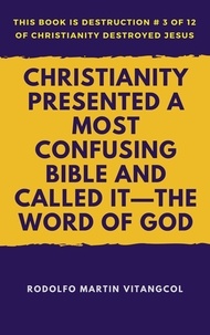  Rodolfo Martin Vitangcol - Christianity Presented a Most Confusing Bible and Called it—the Word of God - This book is Destruction # 3 of 12 Of  Christianity Destroyed Jesus.
