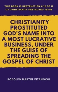  Rodolfo Martin Vitangcol - Christianity Prostituted God’s Name Into a Most Lucrative Business, Under the Guise of Spreading the Gospel of Christ - This book is Destruction # 12 of 12 Of  Christianity Destroyed Jesus.