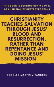  Rodolfo Martin Vitangcol - Christianity Teaches Salvation Through Jesus’ Blood and Resurrection, Rather than Repentance and Doing Jesus’ Mission - This book is Destruction # 9 of 12 Of  Christianity Destroyed Jesus.
