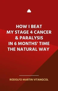 How I Beat  My Stage 4 Cancer &amp; Paralysis  in Six Months’ Time  the Natural Way