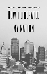  Rodolfo Martin Vitangcol - How I Liberated My Nation.