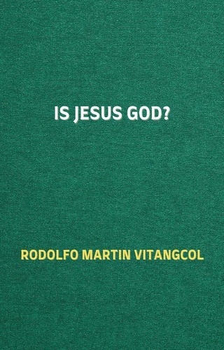  Rodolfo Martin Vitangcol - Is Jesus God?.
