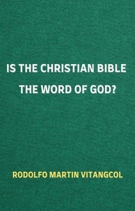  Rodolfo Martin Vitangcol - Is the Christian Bible the Word of God?.