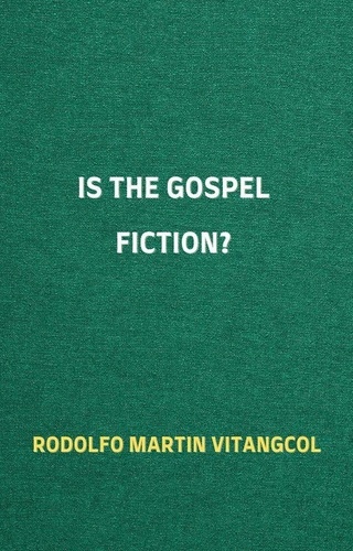  Rodolfo Martin Vitangcol - Is the Gospel Fiction?.