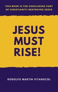  Rodolfo Martin Vitangcol - Jesus Must Rise! - This book is the Concluding Part Of  Christianity Destroyed Jesus.
