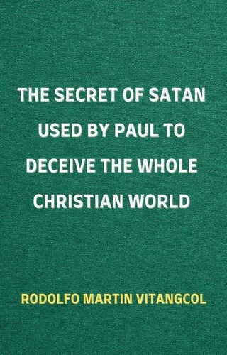 Rodolfo Martin Vitangcol - The Secret of Satan Used by Paul to Deceive the Whole Christian World.