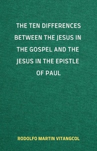  Rodolfo Martin Vitangcol - The Ten Differences between the Jesus in the Gospel and the Jesus in the Epistle of Paul.