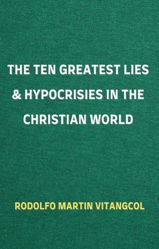  Rodolfo Martin Vitangcol - The Ten Greatest Lies &amp; Hypocrisies in the Christian World.