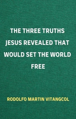  Rodolfo Martin Vitangcol - The Three Truths Jesus Revealed That Would Set the World Free.