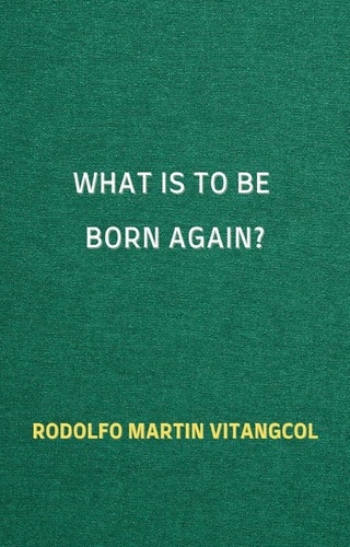  Rodolfo Martin Vitangcol - What Is To Be Born Again?.