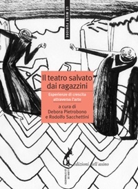 Rodolfo Sacchettini et Debora Pietrobono - Il teatro salvato dai ragazzini - Esperienze di crescita attraverso l’arte.