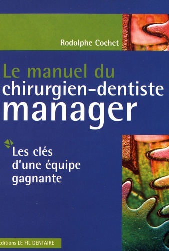 Rodolphe Cochet - Le manuel du chirurgien-dentiste manager - Les clés d'une équipe gagnante.