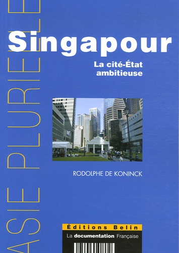 Rodolphe De Koninck - Singapour - La cité-Etat ambitieuse.