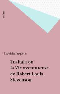 Rodolphe Jacquette - Tusitala ou la Vie aventureuse de Robert Louis Stevenson.