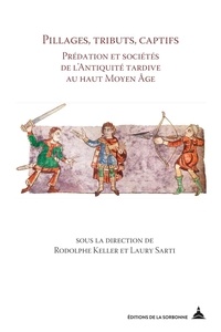 Rodolphe Keller et Laury Sarti - Pillages, tributs, captifs - Prédation et sociétés de l'antiquité tardive au haut Moyen-Âge.