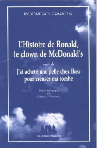 Rodrigo Garcia - L'Histoire de Ronald, le clown de chez McDonald's - Suivi de J'ai acheté une pelle chez Ikea pour creuser ma tombe.