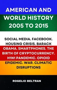 American and World History 2005 to 2015: Social Media.Facebook.Housing Crisis.Barack Obama.Smartphones.The Birth of Cryptocurrency.H1N1 Pandemic.Opiod Epidemic.War.Climatic Disruptions