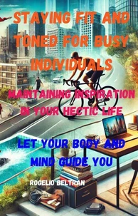 Staying Fit and Toned for Busy Individuals Maintaining Inspiration in Your Hectic Life: Let Your Body Guide Your Mind
