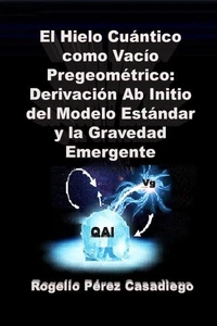 El Hielo Cuántico como Vacío Pregeométrico: Derivación Ab Initio del Modelo Estándar y la Gravedad Emergente