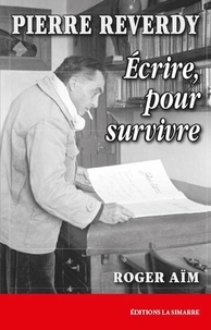 Roger Aïm - Pierre Reverdy - Ecrire, pour survivre.